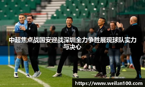 中超焦点战国安迎战深圳全力争胜展现球队实力与决心