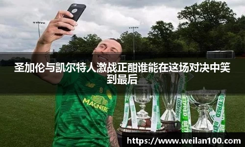 圣加伦与凯尔特人激战正酣谁能在这场对决中笑到最后