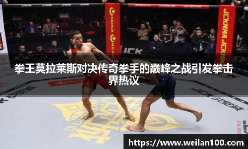 拳王莫拉莱斯对决传奇拳手的巅峰之战引发拳击界热议